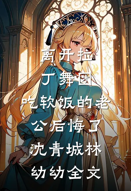 离开拉丁舞团，吃软饭的老公后悔了沈青城林幼幼全文