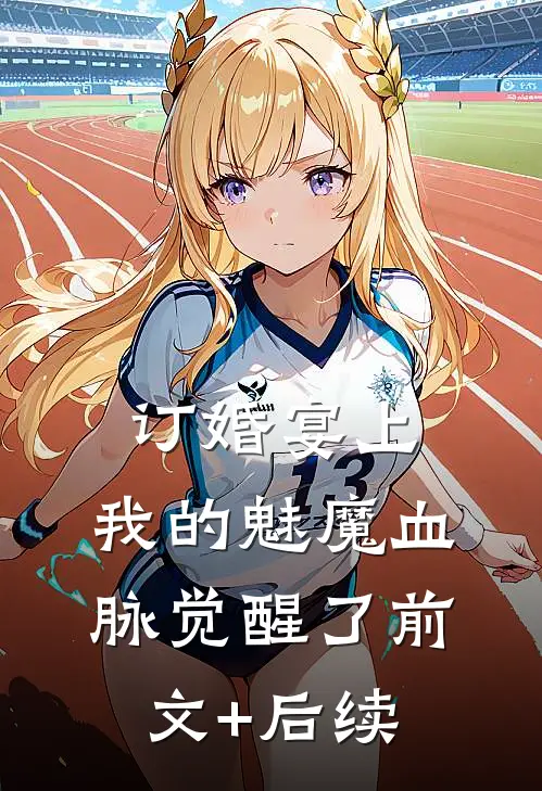 订婚宴上，我的魅魔血脉觉醒了前文+后续