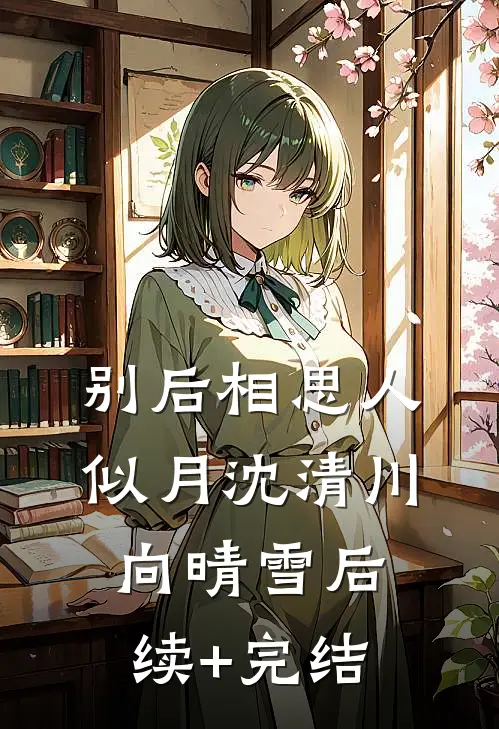别后相思人似月 沈清川向晴雪后续+完结