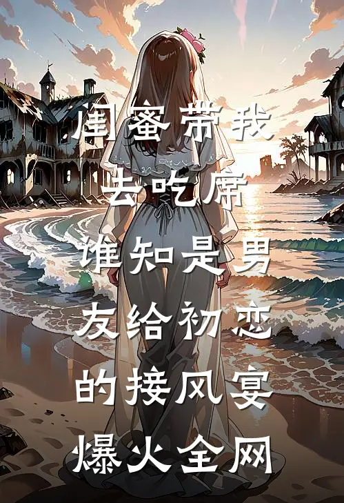 闺蜜带我去吃席，谁知是男友给初恋的接风宴爆火全网