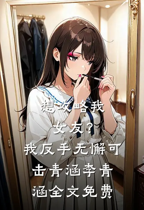 想攻略我女友？我反手无懈可击青涵李青涵全文免费