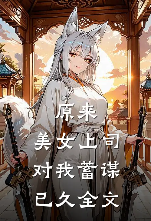 原来，美女上司对我蓄谋已久全文