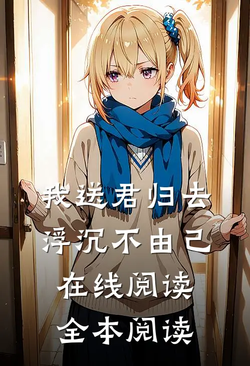 我送君归去，浮沉不由己在线阅读全本阅读