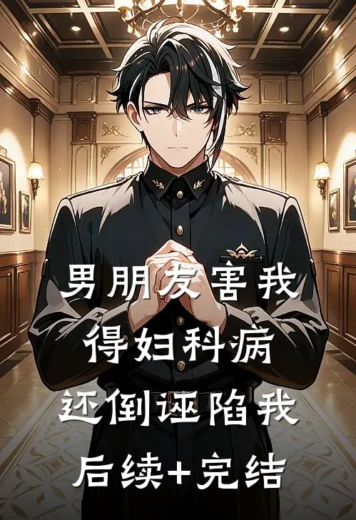 男朋友害我得妇科病，还倒诬陷我后续+完结