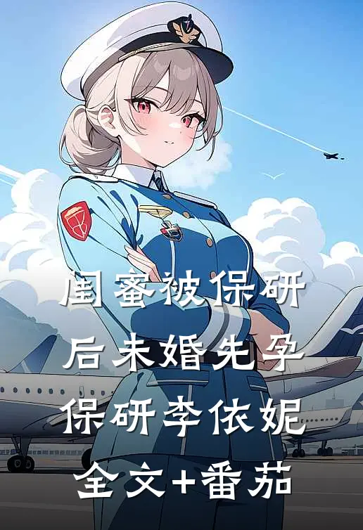 闺蜜被保研后未婚先孕保研李依妮全文+番茄