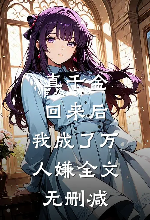 真千金回来后，我成了万人嫌全文无删减