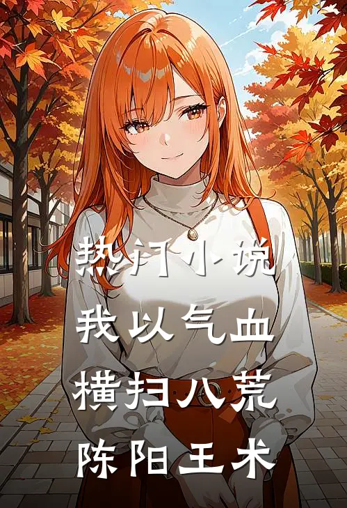 热门小说我以气血横扫八荒陈阳王术