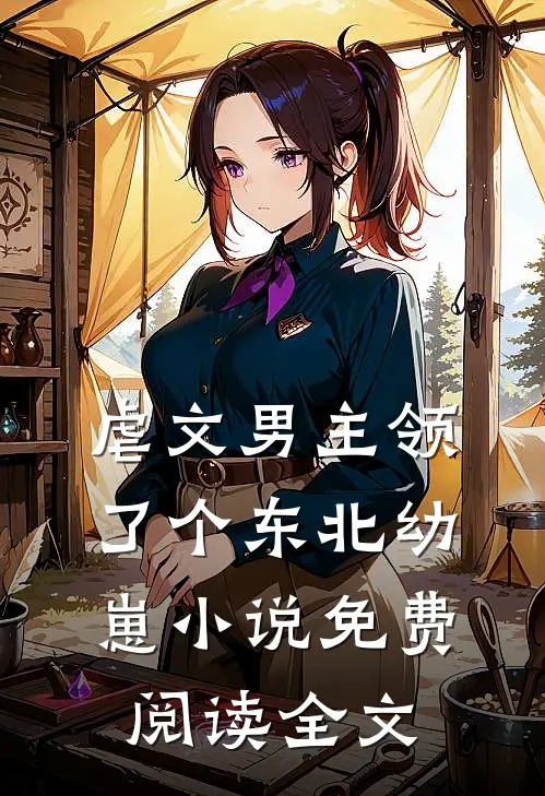 虐文男主领了个东北幼崽小说免费阅读全文