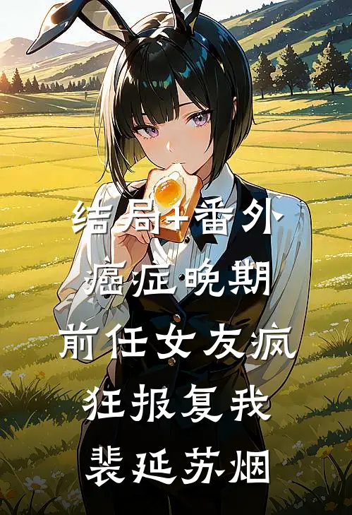结局+番外癌症晚期，前任女友疯狂报复我裴延苏烟