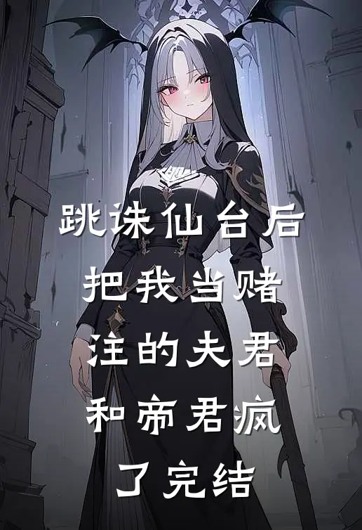 跳诛仙台后，把我当赌注的夫君和帝君疯了完结