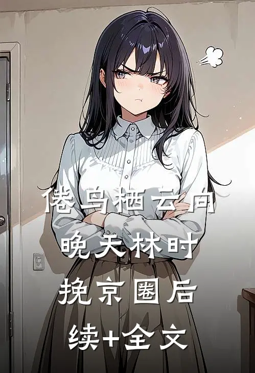 倦鸟栖云向晚天林时挽京圈后续+全文