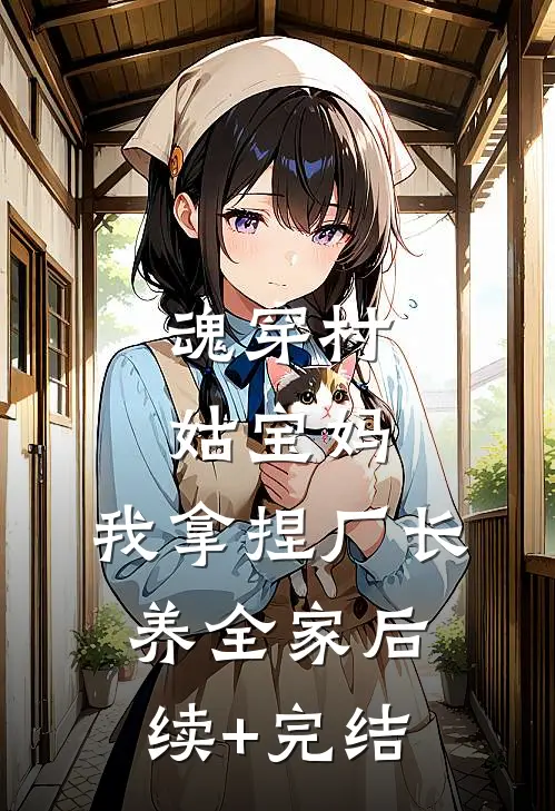 魂穿村姑宝妈，我拿捏厂长养全家后续+完结