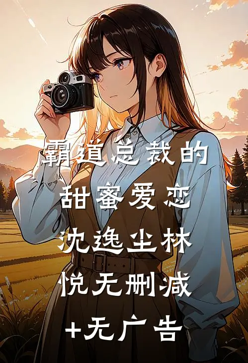 霸道总裁的甜蜜爱恋沈逸尘林悦无删减+无广告