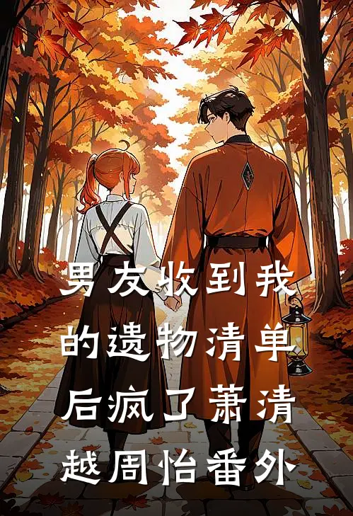 男友收到我的遗物清单后疯了萧清越周怡 番外