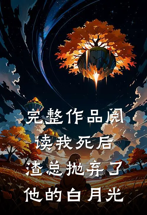 完整作品阅读我死后，渣总抛弃了他的白月光