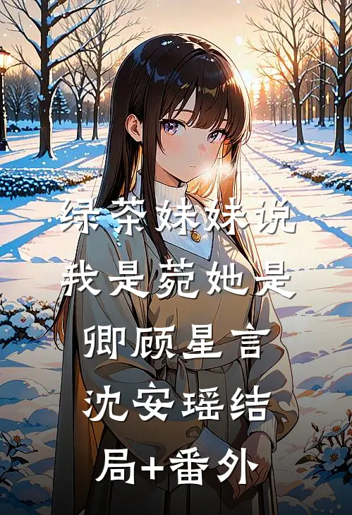 绿茶妹妹说我是菀她是卿顾星言沈安瑶结局+番外