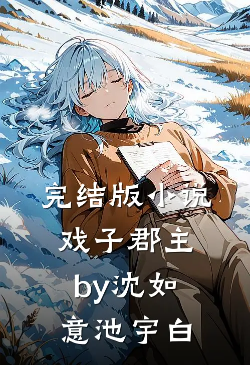 完结版小说戏子郡主by沈如意池宇白