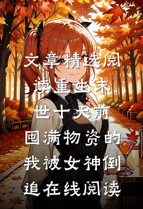 文章精选阅读重生末世十天前,囤满物资的我被女神倒追在线阅读
