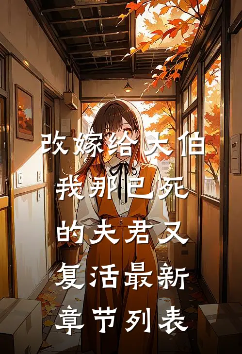 改嫁给大伯，我那已死的夫君又复活最新章节列表