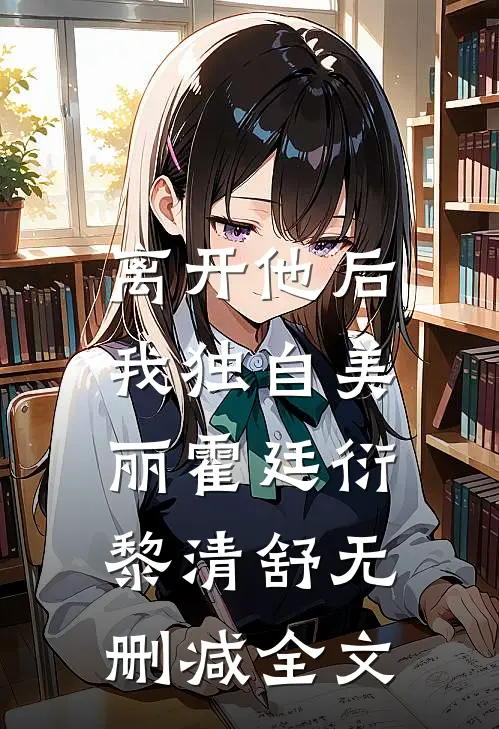 离开他后，我独自美丽霍廷衍黎清舒无删减全文