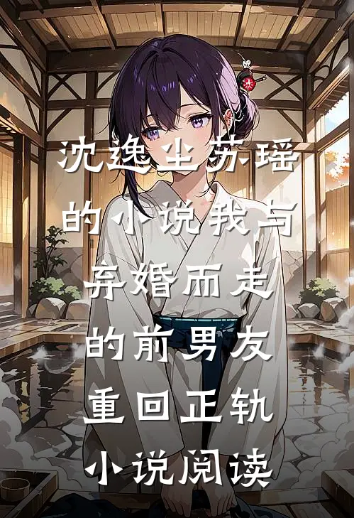沈逸尘苏瑶的小说我与弃婚而走的前男友重回正轨小说阅读