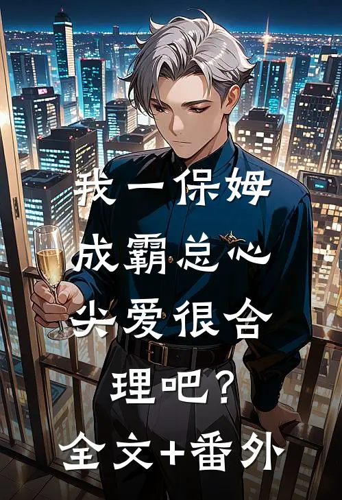 我一保姆，成霸总心尖爱很合理吧？全文+番外