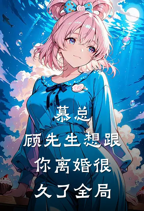 慕总,顾先生想跟你离婚很久了全局免费阅读