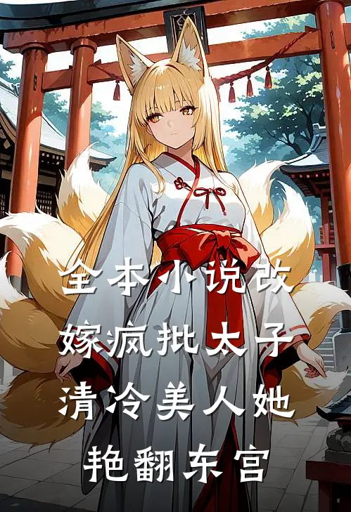 全本小说改嫁疯批太子，清冷美人她艳翻东宫