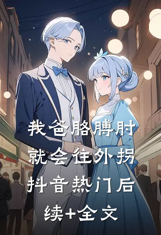 我爸胳膊肘就会往外拐抖音热门后续+全文