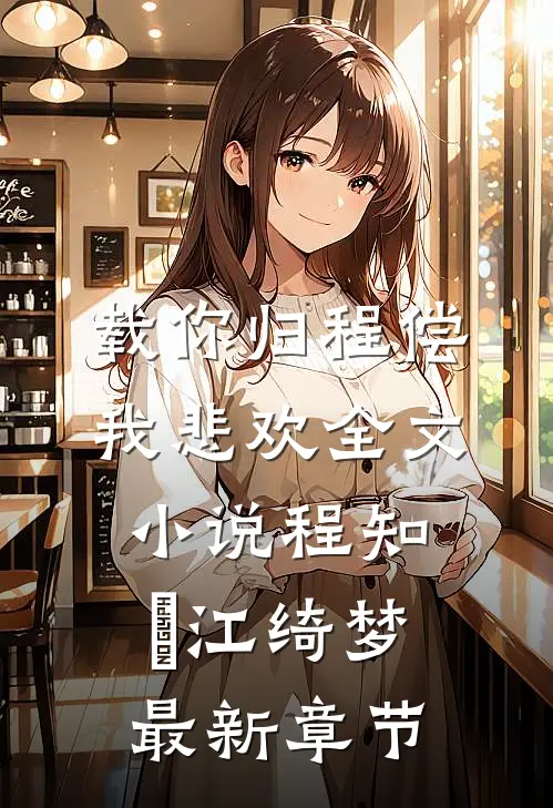 载你归程偿我悲欢全文小说程知彧江绮梦最新章节
