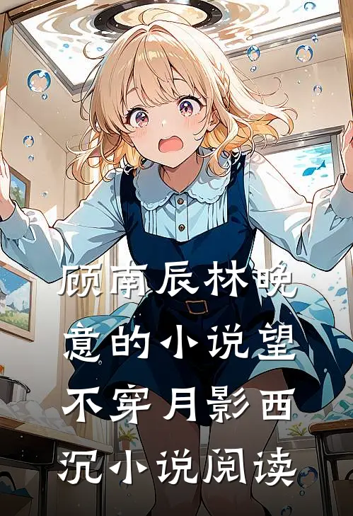 顾南辰林晚意的小说望不穿月影西沉小说阅读
