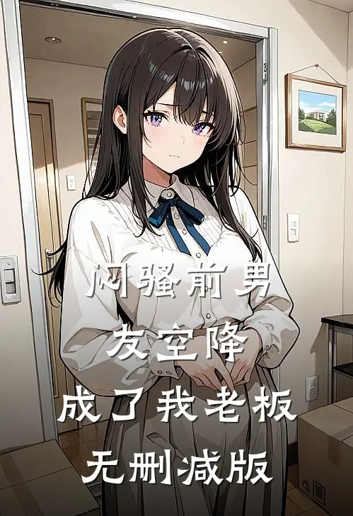 闷骚前男友空降，成了我老板无删减版