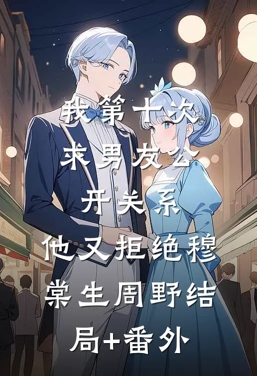 我第十次求男友公开关系，他又拒绝穆棠生周野结局+番外