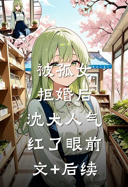 被孤女拒婚后，沈大人气红了眼前文+后续