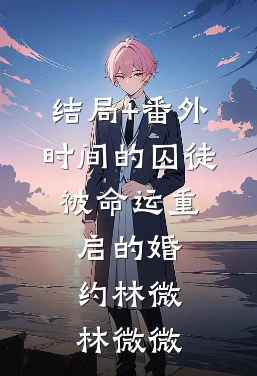 结局+番外时间的囚徒：被命运重启的婚约林微林微微