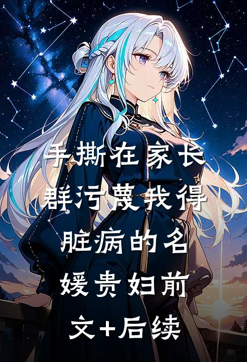 手撕在家长群污蔑我得脏病的名媛贵妇前文+后续