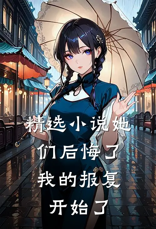 精选小说她们后悔了，我的报复开始了