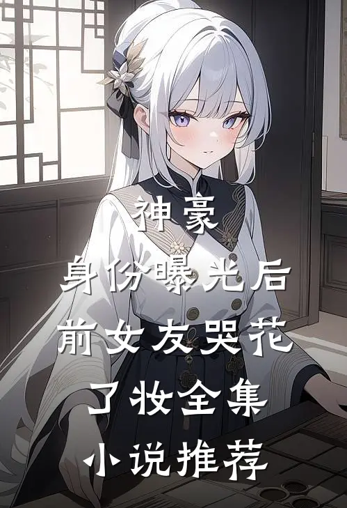 神豪：身份曝光后，前女友哭花了妆全集小说推荐