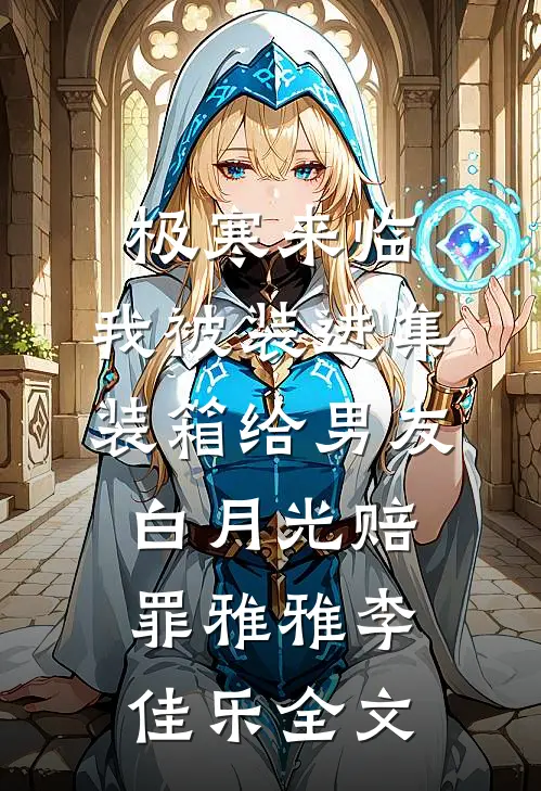 极寒来临，我被装进集装箱给男友白月光赔罪雅雅李佳乐全文