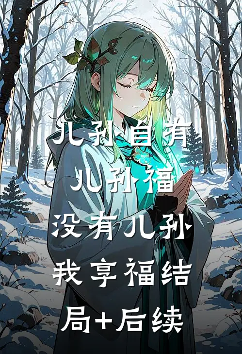 儿孙自有儿孙福，没有儿孙我享福结局+后续