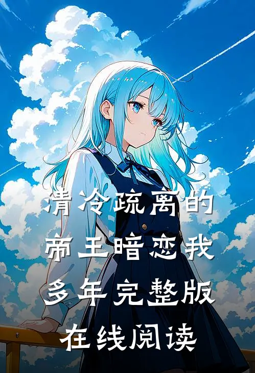 清冷疏离的帝王暗恋我多年完整版在线阅读