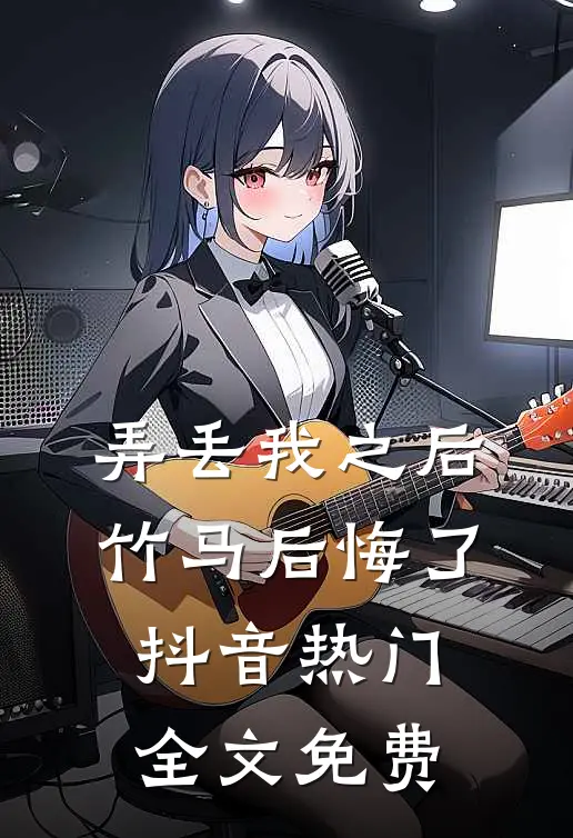 弄丢我之后竹马后悔了抖音热门全文免费