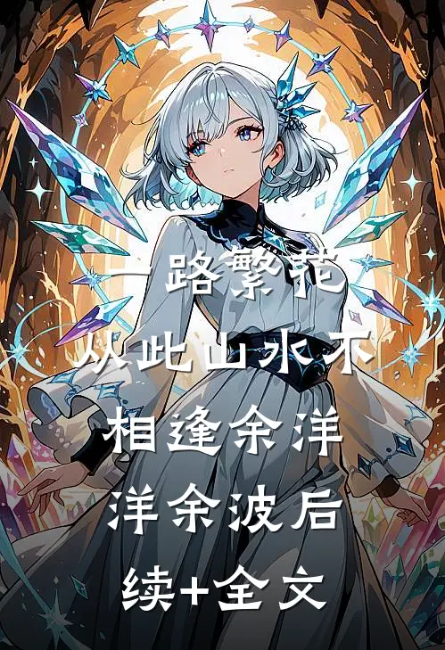 一路繁花，从此山水不相逢余洋洋余波后续+全文