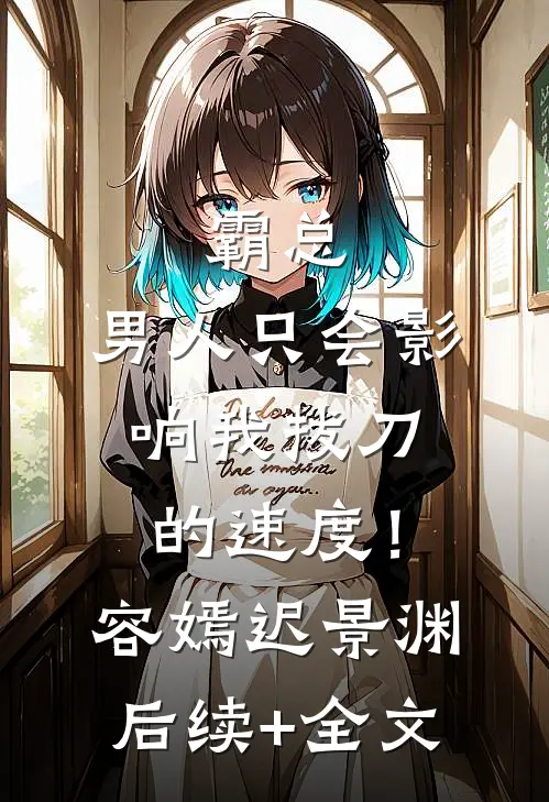 霸总，男人只会影响我拔刀的速度！容嫣迟景渊后续+全文