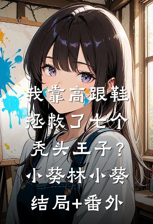 我靠高跟鞋拯救了七个秃头王子？小葵林小葵结局+番外