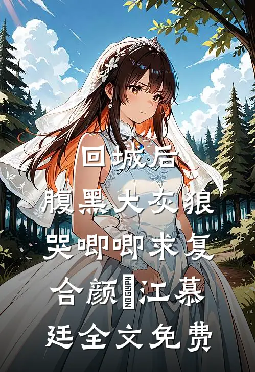回城后，腹黑大灰狼哭唧唧求复合颜婳江慕廷全文免费