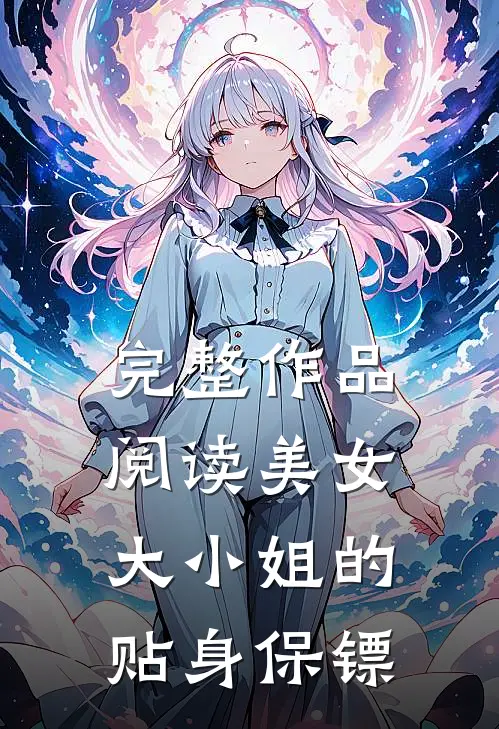 完整作品阅读美女大小姐的贴身保镖