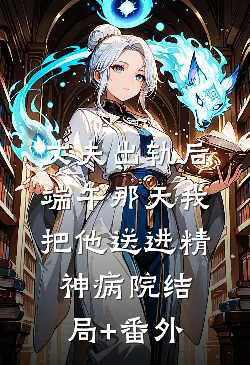 丈夫出轨后，端午那天我把他送进精神病院结局+番外