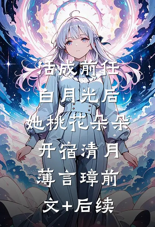 活成前任白月光后，她桃花朵朵开宿清月薄言璋前文+后续