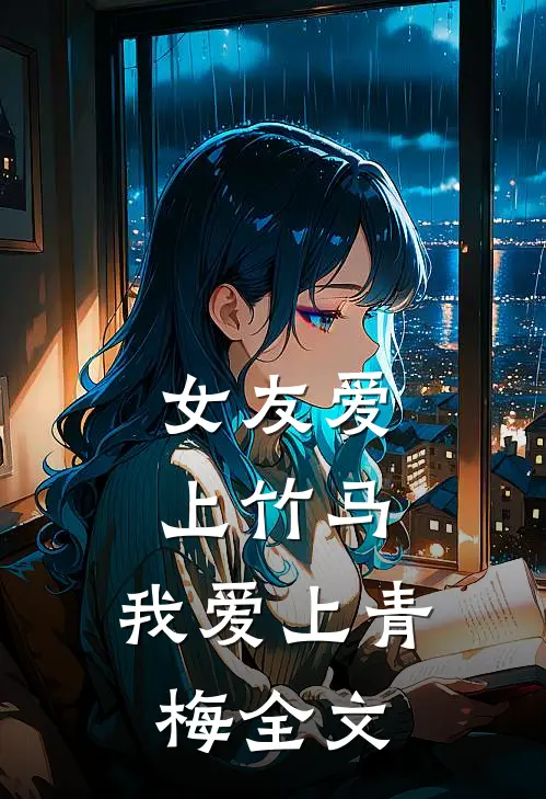 女友爱上竹马，我爱上青梅全文